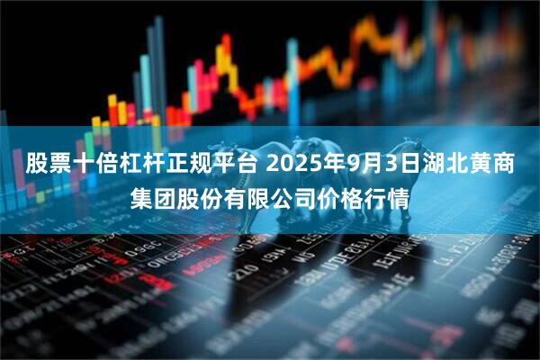 股票十倍杠杆正规平台 2025年9月3日湖北黄商集团股份有限公司价格行情
