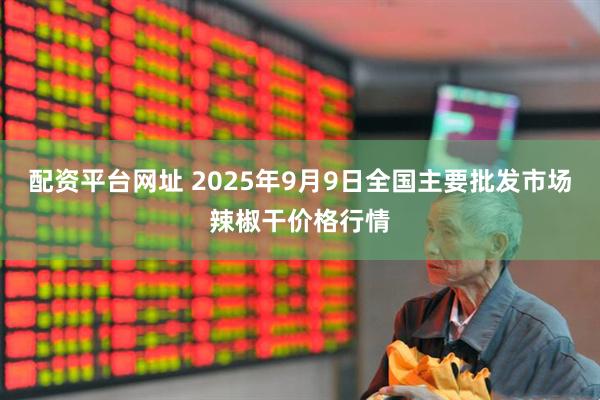 配资平台网址 2025年9月9日全国主要批发市场辣椒干价格行情