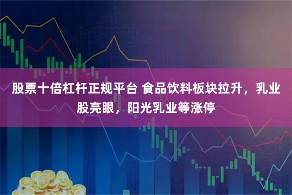 股票十倍杠杆正规平台 食品饮料板块拉升，乳业股亮眼，阳光乳业等涨停