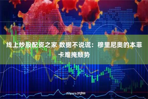 线上炒股配资之家 数据不说谎：穆里尼奥的本菲卡难掩颓势